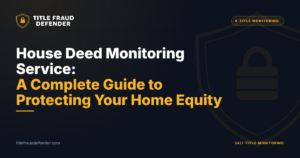 House Deed Monitoring Service: A Complete Guide to Protecting Your Home Equity